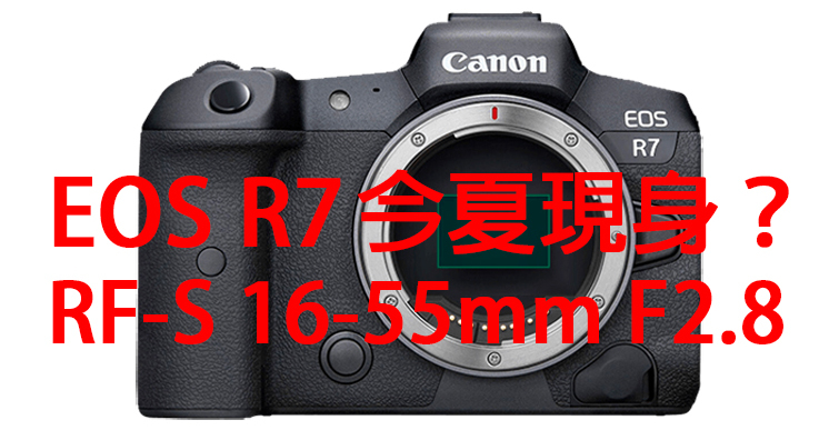 【乳摸】Canon很有可能在今年夏天正式發表EOS R7 和 RF-S 16-55mm F2.8